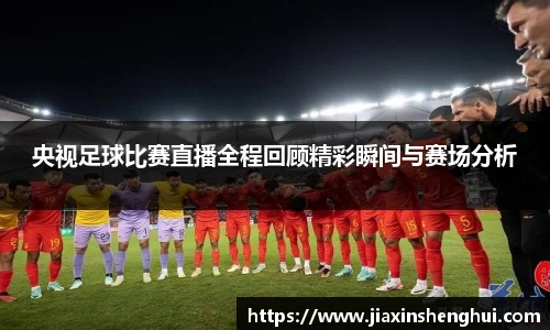 央视足球比赛直播全程回顾精彩瞬间与赛场分析