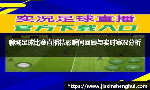 聊城足球比赛直播精彩瞬间回顾与实时赛况分析