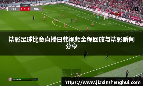 精彩足球比赛直播日韩视频全程回放与精彩瞬间分享