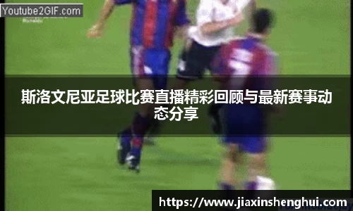 斯洛文尼亚足球比赛直播精彩回顾与最新赛事动态分享