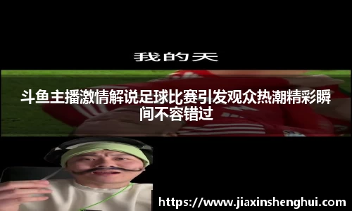 斗鱼主播激情解说足球比赛引发观众热潮精彩瞬间不容错过