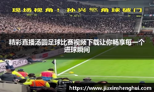 精彩直播汤圆足球比赛视频下载让你畅享每一个进球瞬间