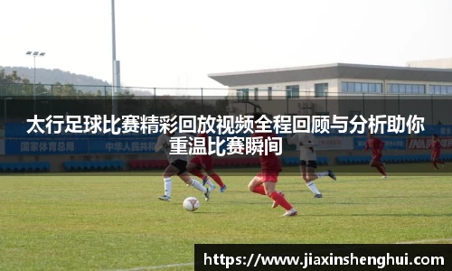 太行足球比赛精彩回放视频全程回顾与分析助你重温比赛瞬间