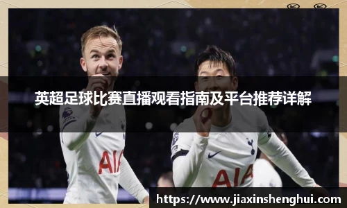 英超足球比赛直播观看指南及平台推荐详解