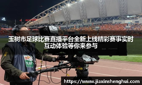 玉树市足球比赛直播平台全新上线精彩赛事实时互动体验等你来参与