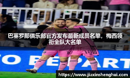 巴塞罗那俱乐部官方发布最新成员名单，梅西领衔全队大名单