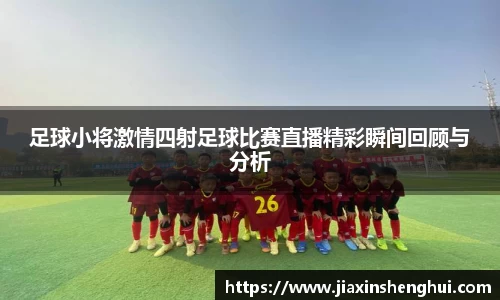 足球小将激情四射足球比赛直播精彩瞬间回顾与分析